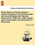 Neill's Series of Virginia History. Virginia Carolorum: The Colony Under the Rule of Charles the First and Second A.D. 1625-A.D. 1685, Based Upon Manu
