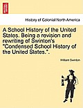 A School History of the United States. Being a Revision and Rewriting of Swinton's Condensed School History of the United States..