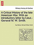 A Critical History of the Late American War. with an Introductory Letter by Lieut.-General M. W. Smith.