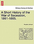 A Short History of the War of Secession, 1861-1865.