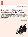 The History of Illinois and Louisiana Under the French Rule, Embracing a General View of the French Dominion in North America.