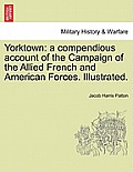 Yorktown: A Compendious Account of the Campaign of the Allied French and American Forces. Illustrated.