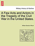 A Few Acts and Actors in the Tragedy of the Civil War in the United States.