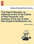 The Pilgrim Republic; an historical review of the Colony of New Plymouth, with sketches of the rise of other New England Settlements, etc.
