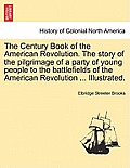 The Century Book of the American Revolution. the Story of the Pilgrimage of a Party of Young People to the Battlefields of the American Revolution ...