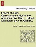 Letters of a War Correspondent [During the American Civil War] ... Edited, with Notes, by J. R. Gilmore.