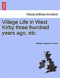 Village Life in West Kirby Three Hundred Years Ago, Etc.