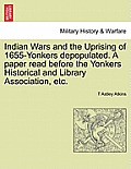 Indian Wars and the Uprising of 1655-Yonkers Depopulated. a Paper Read Before the Yonkers Historical and Library Association, Etc.