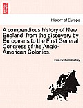 A Compendious History of New England, from the Discovery by Europeans to the First General Congress of the Anglo-American Colonies.