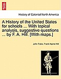 A History of the United States for Schools ... with Topical Analysis, Suggestive Questions ... by F. A. Hill. [With Maps.] Vol. II.