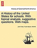 A History of the United States for Schools. with Topical Analysis, Suggestive Questions. with Maps. Vol. I