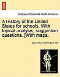 A History of the United States for Schools. with Topical Analysis, Suggestive Questions. [With Maps.