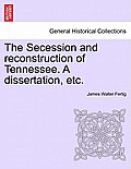 The Secession and Reconstruction of Tennessee. a Dissertation, Etc.