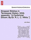 Dropped Stitches in Tennessee History. [With Appendix: A Centennial Dream. by Dr. R. L. C. White.]