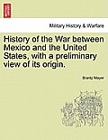 History of the War Between Mexico and the United States, with a Preliminary View of Its Origin.