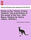 Notes on the History of New Zealand. [An Examination of the Career of the Hon. John Bryce, Minister for Native Affairs, 1879-84.]