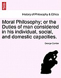 Moral Philosophy; Or the Duties of Man Considered in His Individual, Social, and Domestic Capacities.