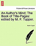 An Author's Mind; The Book of Title-Pages: Edited by M. F. Tupper.