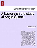 A Lecture on the Study of Anglo-Saxon.