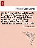 On the Reform of Youthful Criminals by Means of Reformatory Schools, Under 17 and 18 Vict. C. 86., Being Part of the Charge of Mr. Baron Alderson to t