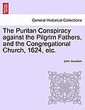 The Puritan Conspiracy Against the Pilgrim Fathers, and the Congregational Church, 1624, Etc.