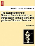 The Establishment of Spanish Rule in America; An Introduction to the History and Politics of Spanish America.