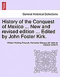 History of the Conquest of Mexico ... New and revised edition ... Edited by John Foster Kirk.