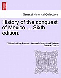 History of the conquest of Mexico ... Sixth edition.