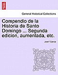 Compendio de La Historia de Santo Domingo ... Segunda Edicion, Aumentada, Etc.