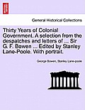 Thirty Years of Colonial Government. a Selection from the Despatches and Letters of ... Sir G. F. Bowen ... Edited by Stanley Lane-Poole. with Portrai