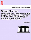 Sound Mind; Or, Contributions to the Natural History and Physiology of the Human Intellect.