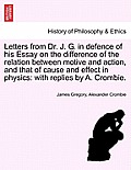 Letters from Dr. J. G. in Defence of His Essay on the Difference of the Relation Between Motive and Action, and That of Cause and Effect in Physics: W