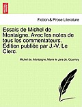 Essais de Michel de Montaigne. Avec Les Notes de Tous Les Commentateurs. Edition Publiee Par J.-V. Le Clerc. Tome Troisieme