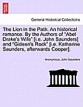 The Lion in the Path. an Historical Romance. by the Authors of Abel Drake's Wife [I.E. John Saunders] and Gideon's Rock [I.E. Katharine Saunders,