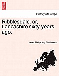 Ribblesdale; Or, Lancashire Sixty Years Ago.