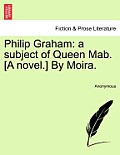 Philip Graham: A Subject of Queen Mab. [A Novel.] by Moira.