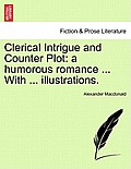 Clerical Intrigue and Counter Plot: a humorous romance ... With ... illustrations.