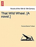 That Wild Wheel. [A Novel.] Vol. II.
