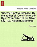 Cherry Ripe! a Romance. by the Author of Comin' Thro' the Rye, The Token of the Silver Lily [I.E. Helen B. Mathers].