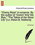 Cherry Ripe! a Romance. by the Author of Comin' Thro' the Rye, The Token of the Silver Lily [I.E. Helen B. Mathers].