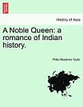 A Noble Queen: A Romance of Indian History. Vol. I