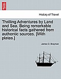 Thrilling Adventures by Land and Sea. Being remarkable historical facts gathered from authentic sources. [With plates.]