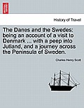 The Danes and the Swedes: Being an Account of a Visit to Denmark ... with a Peep Into Jutland, and a Journey Across the Peninsula of Sweden.