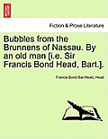 Bubbles from the Brunnens of Nassau. by an Old Man [I.E. Sir Francis Bond Head, Bart.].