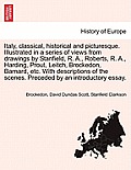 Italy, classical, historical and picturesque. Illustrated in a series of views from drawings by Stanfield, R. A., Roberts, R. A., Harding, Prout, Leit