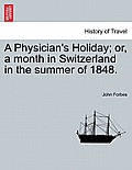 A Physician's Holiday; or, a month in Switzerland in the summer of 1848.