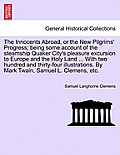 The Innocents Abroad, or the New Pilgrims' Progress; being some account of the steamship Quaker City's pleasure excursion to Europe and the Holy Land