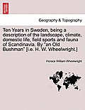 Ten Years in Sweden, being a description of the landscape, climate, domestic life, field sports and fauna of Scandinavia. By an Old Bushman [i.e. H.