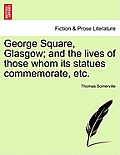 George Square, Glasgow; And the Lives of Those Whom Its Statues Commemorate, Etc.
