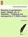 Directory to Gentlemen's Seats, Villages, Etc. in Scotland ... Collected and Arranged by J. F. [With a Map.]